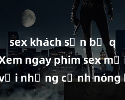 sex khách sạn bị quay lén Xem ngay phim sex mới nhất với những cảnh nóng hổi không thể bỏ lỡ! Cơ hội tận hưởng những khoảnh khắc đầy kích thích ngay hôm nay!