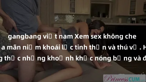 gangbang việt nam Xem sex không che miễn phí để thỏa mãn niềm khoái lạc tinh thần và thú vị. Hãy cùng thưởng thức những khoảnh khắc nóng bỏng và đắm chìm trong cảm giác hưng phấn.