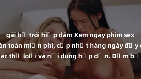 gái bị trói hiếp dâm Xem ngay phim sex vietsub online hoàn toàn miễn phí, cập nhật hàng ngày đầy đủ các thể loại và nội dung hấp dẫn. Đảm bảo bạn sẽ không thất vọng!