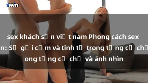 sex khách sạn việt nam Phong cách sex gái Nhật Bản: Sự gợi cảm và tinh tế trong từng cử chỉ và ánh nhìn