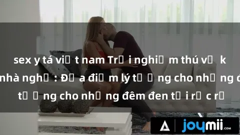 sex y tá việt nam Trải nghiệm thú vị không ngờ tại sex nhà nghỉ: Địa điểm lý tưởng cho những đêm đen tối rực rỡ