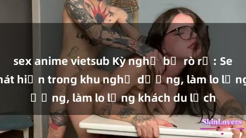 sex anime vietsub Kỳ nghỉ bị rò rỉ: Sex camera ẩn phát hiện trong khu nghỉ dưỡng, làm lo lắng khách du lịch