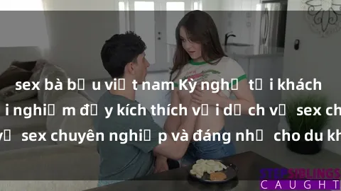 sex bà bầu việt nam Kỳ nghỉ tại khách sạn Việt Nam: Trải nghiệm đầy kích thích với dịch vụ sex chuyên nghiệp và đáng nhớ cho du khách thích thú.