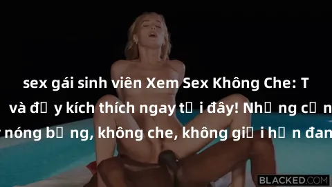 sex gái sinh viên Xem Sex Không Che: Trải nghiệm mới lạ và đầy kích thích ngay tại đây! Những cảnh quay nóng bỏng, không che, không giới hạn đang chờ đón bạn. Đừng bỏ lỡ!