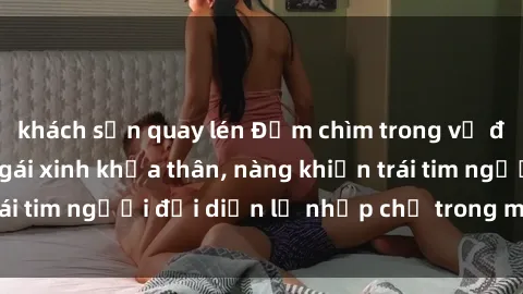 khách sạn quay lén Đắm chìm trong vẻ đẹp tự nhiên của gái xinh khỏa thân, nàng khiến trái tim người đối diện lỡ nhịp chỉ trong một cái nhìn.