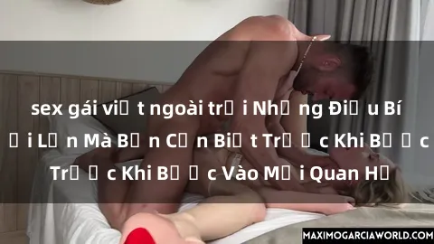 sex gái việt ngoài trời Những Điều Bí Mật Về Sex Người Lớn Mà Bạn Cần Biết Trước Khi Bước Vào Mối Quan Hệ