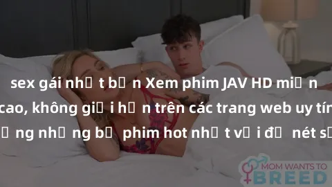 sex gái nhật bản Xem phim JAV HD miễn phí chất lượng cao, không giới hạn trên các trang web uy tín. Yên tâm tận hưởng những bộ phim hot nhất với độ nét sắc sảo, đẹp mắt ngay tại nhà. Hãy trải nghiệm n