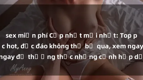 sex miễn phí Cập nhật mới nhất: Top phim JAV Vietsub cực hot, độc đáo không thể bỏ qua, xem ngay để thưởng thức những cảnh hấp dẫn và đầy kích thích!