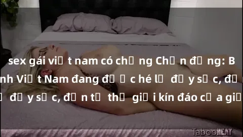 sex gái việt nam có chồng Chấn động: Bí mật về sex nữ sinh Việt Nam đang được hé lộ đầy sốc, đến từ thế giới kín đáo của giới trẻ.