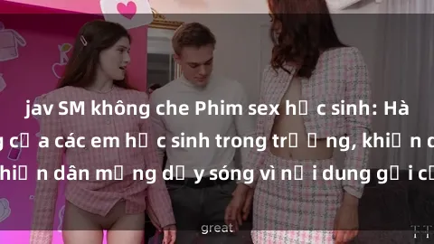 jav SM không che Phim sex học sinh: Hành động nóng bỏng của các em học sinh trong trường, khiến dân mạng dậy sóng vì nội dung gợi cảm và kích thích.