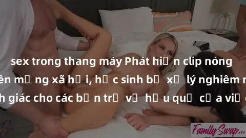 sex trong thang máy Phát hiện clip nóng sinh viên gây sốt trên mạng xã hội, học sinh bị xử lý nghiêm ngặt. Đây là cảnh giác cho các bạn trẻ về hậu quả của việc chia sẻ thông tin trái phép trên interne