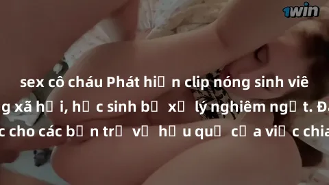 sex cô cháu Phát hiện clip nóng sinh viên gây sốt trên mạng xã hội, học sinh bị xử lý nghiêm ngặt. Đây là cảnh giác cho các bạn trẻ về hậu quả của việc chia sẻ thông tin trái phép trên internet.