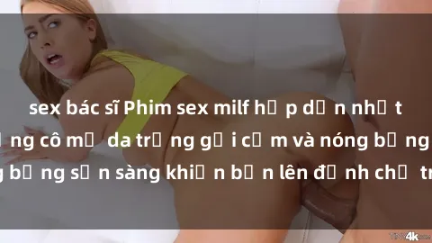 sex bác sĩ Phim sex milf hấp dẫn nhất mọi thời đại: Những cô mẹ da trắng gợi cảm và nóng bỏng sẵn sàng khiến bạn lên đỉnh chỉ trong chớp mắt!