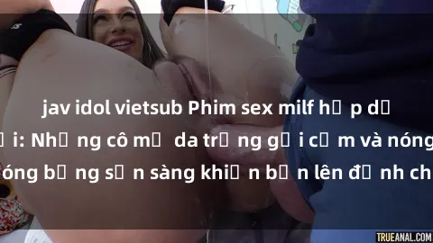 jav idol vietsub Phim sex milf hấp dẫn nhất mọi thời đại: Những cô mẹ da trắng gợi cảm và nóng bỏng sẵn sàng khiến bạn lên đỉnh chỉ trong chớp mắt!