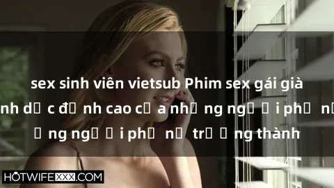 sex sinh viên vietsub Phim sex gái già: Trải nghiệm tình dục đỉnh cao của những người phụ nữ trưởng thành