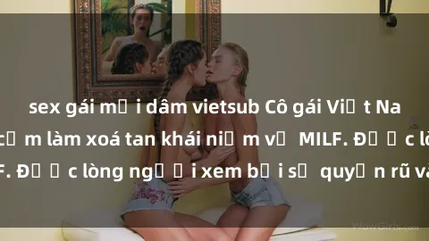 sex gái mại dâm vietsub Cô gái Việt Nam xinh đẹp và gợi cảm làm xoá tan khái niệm về MILF. Được lòng người xem bởi sự quyến rũ và dễ thương.