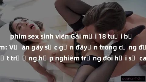 phim sex sinh viên Gái mới 18 tuổi bị trói và bị hiếp dâm: Vụ án gây sốc gần đâyến trong cộng đồng. Đây là một trường hợp nghiêm trọng đòi hỏi sự can thiệp mạnh mẽ từ phía công lý.