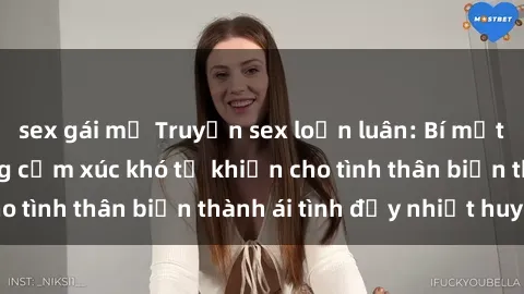 sex gái mỹ Truyện sex loạn luân: Bí mật gia đình và những cảm xúc khó tả khiến cho tình thân biến thành ái tình đầy nhiệt huyết