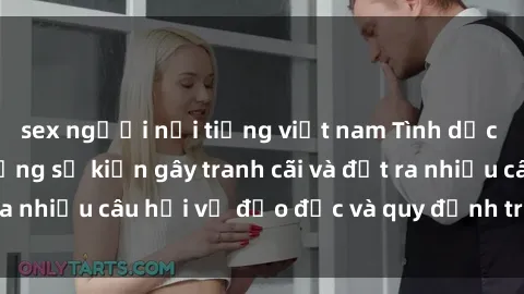 sex người nổi tiếng việt nam Tình dục giữa họ hàng: Những sự kiện gây tranh cãi và đặt ra nhiều câu hỏi về đạo đức và quy định trong xã hội.