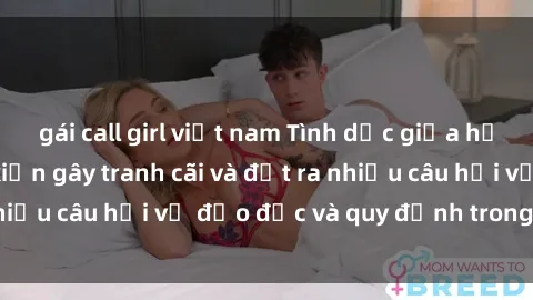 gái call girl việt nam Tình dục giữa họ hàng: Những sự kiện gây tranh cãi và đặt ra nhiều câu hỏi về đạo đức và quy định trong xã hội.