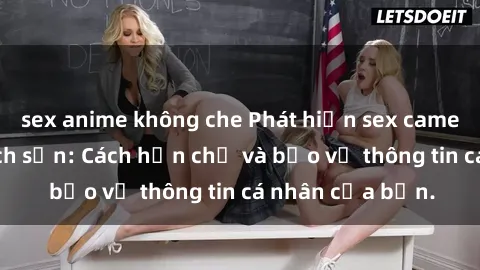 sex anime không che Phát hiện sex camera ẩn trong khách sạn: Cách hạn chế và bảo vệ thông tin cá nhân của bạn.