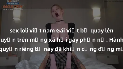 sex loli việt nam Gái Việt bị quay lén khi tắm, clip lan truyền trên mạng xã hội gây phẫn nộ. Hành động vi phạm quyền riêng tư này đã khiến cộng đồng mạng bức xúc và đòi trừng phạt thật nghiêm khắc.