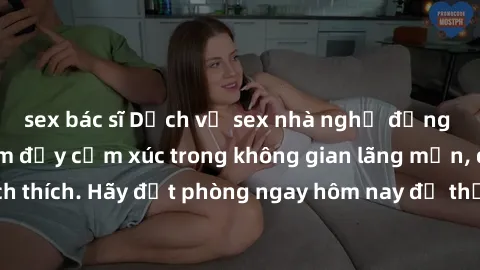 sex bác sĩ Dịch vụ sex nhà nghỉ đẳng cấp: Trải nghiệm đầy cảm xúc trong không gian lãng mạn, đầy kích thích. Hãy đặt phòng ngay hôm nay để thỏa mãn khát khao của bạn!