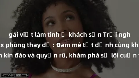 gái việt làm tình ở khách sạn Trải nghiệm mới lạ với sex phòng thay đồ: Đam mê tột đỉnh cùng không gian kín đáo và quyến rũ, khám phá sự lôi cuốn từ sự hấp dẫn của nơi này.