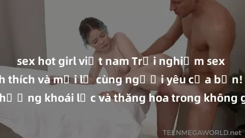 sex hot girl việt nam Trải nghiệm sex phòng tắm đầy kích thích và mới lạ cùng người yêu của bạn! Tận hưởng khoái lạc và thăng hoa trong không gian tắm ấm áp và gợi cảm.