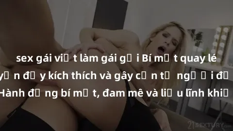 sex gái việt làm gái gọi Bí mật quay lén làm tình: Câu chuyện đầy kích thích và gây cấn từ người đứng sau camera. Hành động bí mật, đam mê và liều lĩnh khiến cho tình yêu trở nên mãnh liệt hơn bao giờ