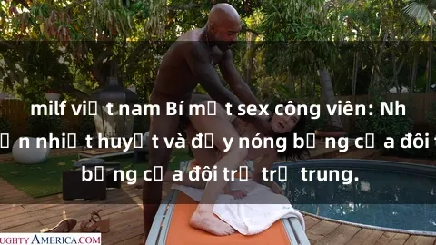 milf việt nam Bí mật sex công viên: Những câu chuyện nhiệt huyết và đầy nóng bỏng của đôi trẻ trẻ trung.