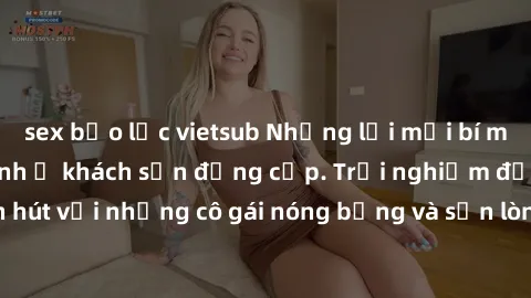 sex bạo lực vietsub Những lời mời bí mật: Gái Việt làm tình ở khách sạn đẳng cấp. Trải nghiệm độc đáo và cuốn hút với những cô gái nóng bỏng và sẵn lòng thỏa mãn mọi nhu cầu của bạn.