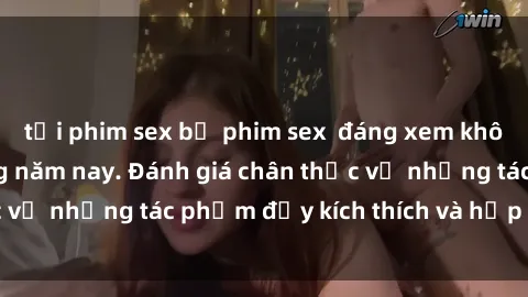 tải phim sex bộ phim sex  đáng xem không thể bỏ lỡ trong năm nay. Đánh giá chân thực về những tác phẩm đầy kích thích và hấp dẫn này.