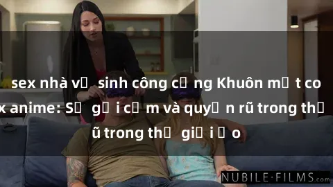 sex nhà vệ sinh công cộng Khuôn mặt cosplay sex anime: Sự gợi cảm và quyến rũ trong thế giới ảo