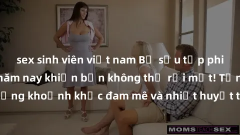 sex sinh viên việt nam Bộ sưu tập phim sex Mỹ hot nhất năm nay khiến bạn không thể rời mắt! Tận hưởng những khoảnh khắc đam mê và nhiệt huyết trong các tác phẩm nóng bỏng này!