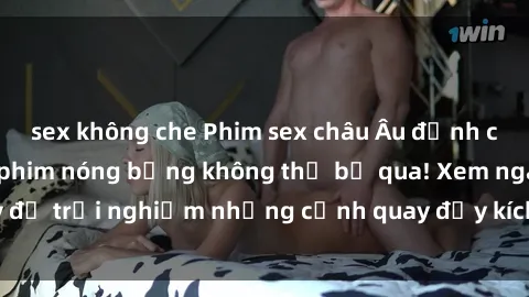 sex không che Phim sex châu Âu đỉnh cao: Top những bộ phim nóng bỏng không thể bỏ qua! Xem ngay để trải nghiệm những cảnh quay đầy kích thích và cuồng nhiệt.