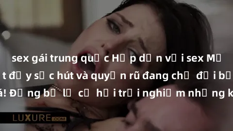 sex gái trung quốc Hấp dẫn với sex Mỹ đen: Những bí mật đầy sức hút và quyến rũ đang chờ đợi bạn khám phá! Đừng bỏ lỡ cơ hội trải nghiệm những khoảnh khắc mãnh liệt và đam mê!