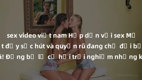 sex video việt nam Hấp dẫn với sex Mỹ đen: Những bí mật đầy sức hút và quyến rũ đang chờ đợi bạn khám phá! Đừng bỏ lỡ cơ hội trải nghiệm những khoảnh khắc mãnh liệt và đam mê!
