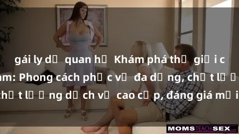gái ly dị quan hệ Khám phá thế giới của gái gọi Việt Nam: Phong cách phục vụ đa dạng, chất lượng dịch vụ cao cấp, đáng giá mọi khoản chi phí
