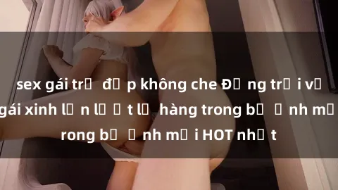 sex gái trẻ đẹp không che Động trời với hình ảnh gái xinh lần lượt lộ hàng trong bộ ảnh mới HOT nhất