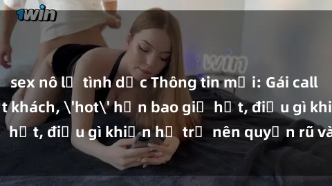 sex nô lệ tình dục Thông tin mới: Gái call girl Việt Nam đắt khách, 'hot' hơn bao giờ hết, điều gì khiến họ trở nên quyến rũ và đáng chú ý?