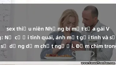 sex thiếu niên Những bí mật của gái Việt Nam dâm đãng: Nụ cười tinh quái, ánh mắt gợi tình và sự dụng dẫm chết người. Đắm chìm trong vòng xoay đam mê!