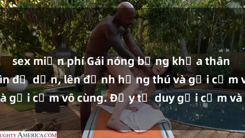 sex miễn phí Gái nóng bỏng khỏa thân khiến mọi ánh nhìn đổ dồn, lên đỉnh hứng thú và gợi cảm vô cùng. Đầy tư duy gợi cảm và quyến rũ.