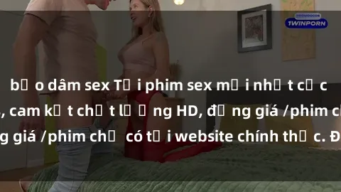 bạo dâm sex Tải phim sex mới nhất cực nhanh không virus, cam kết chất lượng HD, đồng giá /phim chỉ có tại website chính thức. Đặt ngay!