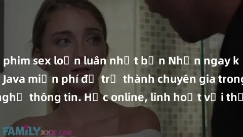 phim sex loạn luân nhật bản Nhận ngay khoá học lập trình Java miễn phí để trở thành chuyên gia trong lĩnh vực công nghệ thông tin. Học online, linh hoạt với thời gian, không giới hạn địa điểm. Đăng ký
