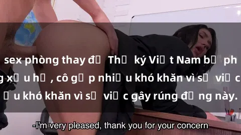 sex phòng thay đồ Thư ký Việt Nam bị phát tán clip sex đáng xấu hổ, cô gặp nhiều khó khăn vì sự việc gây rúng động này.