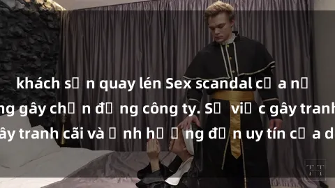 khách sạn quay lén Sex scandal của nữ nhân viên văn phòng gây chấn động công ty. Sự việc gây tranh cãi và ảnh hưởng đến uy tín của doanh nghiệp.