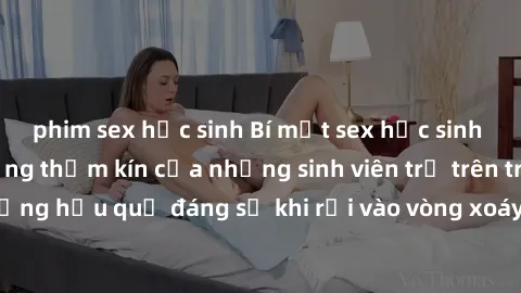 phim sex học sinh Bí mật sex học sinh không che: Cuộc sống thầm kín của những sinh viên trẻ trên trường. Những hậu quả đáng sợ khi rơi vào vòng xoáy của tình dục từ tuổi mới lớn.