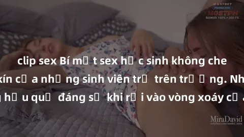 clip sex Bí mật sex học sinh không che: Cuộc sống thầm kín của những sinh viên trẻ trên trường. Những hậu quả đáng sợ khi rơi vào vòng xoáy của tình dục từ tuổi mới lớn.