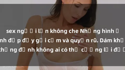 sex người lớn không che Những hình ảnh sex gái Việt xinh đẹp đầy gợi cảm và quyến rũ. Dám khẳng định không ai có thể cưỡng lại được vẻ đẹp của họ.